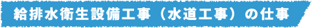 給排水衛生設備工事（水道工事）の仕事